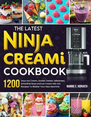 The Latest Ninja Creami Cookbook: 1200 Days Ice Cream, Sorbet, Gelato, Milkshake, Smoothie Bowl and Ice Cream Mix-Ins Recipes To Master Your New Machine - Horvath, Nannie E