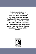 The Lathe and Its Uses; Or, Instruction in the Art of Turning Wood and Metal. Including a Description of the Most Modern Appliances for the Ornamentat