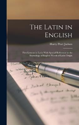 The Latin in English: First Lessons in Latin With Special Reference to the Etymology of English Words of Latin Origin - Judson, Harry Pratt