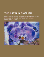 The Latin in English: First Lessons in Latin with Special Reference to the Etymology of English Words of Latin Origin