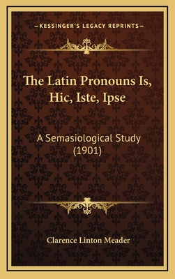 The Latin Pronouns Is, Hic, Iste, Ipse: A Semasiological Study (1901) - Meader, Clarence Linton