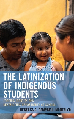 The Latinization of Indigenous Students: Erasing Identity and Restricting Opportunity at School - Campbell-Montalvo, Rebecca A
