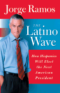 The Latino Wave: How Hispanics Will Elect the Next American President - Ramos, Jorge