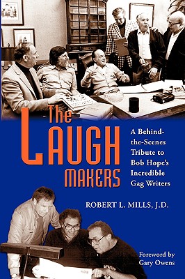 The Laugh Makers: A Behind-the-Scenes Tribute to Bob Hope's Incredible Gag Writers - Mills, Robert L, and Owens, Gary (Foreword by)