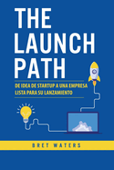 The Launch Path: De idea de startup a una empresa lista para su lanzamiento