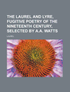 The Laurel and Lyre, Fugitive Poetry of the Nineteenth Century, Selected by A.A. Watts