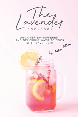 The Lavender Cookbook: Discover 30+ Different and Delicious Ways to Cook with Lavender! - Allen, Allie