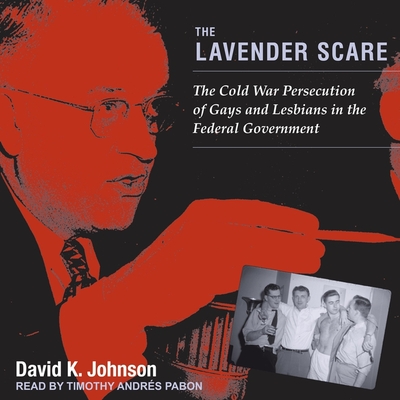 The Lavender Scare: The Cold War Persecution of Gays and Lesbians in the Federal Government - Pabon, Timothy Andrs (Read by), and Johnson, David K