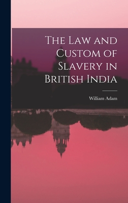 The Law and Custom of Slavery in British India - Adam, William