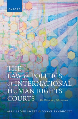 The Law and Politics of International Human Rights Courts: The Dilemma of Effectiveness - Stone Sweet, Alec, and Sandholtz, Wayne