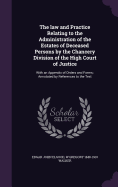 The Law and Practice Relating to the Administration of the Estates of Deceased Persons by the Chancery Division of the High Court of Justice: With an Appendix of Orders and Forms; Annotated by References to the Text