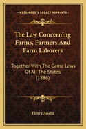 The Law Concerning Farms, Farmers And Farm Laborers: Together With The Game Laws Of All The States (1886)