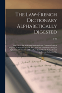 The Law-French Dictionary Alphabetically Digested: Very Useful for All Young Students in the Common Laws of England. to Which Is Added, the Law-Latin Dictionary: Being an Alphabetical Collection of Such Law-Latin Words As Are Found in Several Authentic Ma