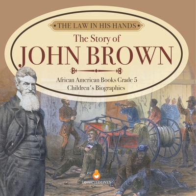 The Law in His Hands: The Story of John Brown African American Books Grade 5 Children's Biographies - Dissected Lives