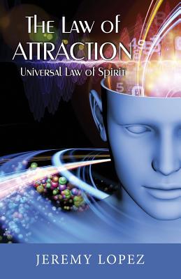The Law of Attraction: Universal Power of Spirit - Lopez, Jeremy