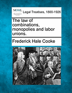 The law of combinations, monopolies and labor unions. - Cooke, Frederick Hale