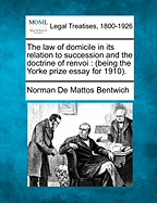 The Law of Domicile in Its Relation to Succession and the Doctrine of Renvoi: Being the Yorke Prize Essay for 1910.