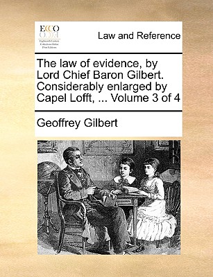 The Law of Evidence, by Lord Chief Baron Gilbert. Considerably Enlarged by Capel Lofft, ... Volume 3 of 4 - Gilbert, Geoffrey, Sir