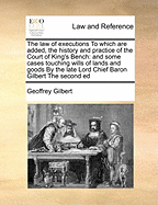 The Law of Executions: To Which Are Added, the History and Practice of the Court of King's Bench; And Some Cases Touching Wills of Lands and Goods (Classic Reprint)