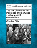 The Law of Fire and Life Insurance and Annuities: With Practical Observations.