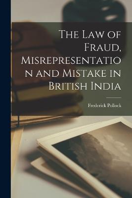 The Law of Fraud, Misrepresentation and Mistake in British India - Pollock, Frederick