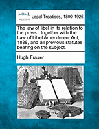 The Law of Libel in Its Relation to the Press: Together with the Law of Libel Amendment ACT, 1888, and All Previous Statutes Bearing on the Subject (Classic Reprint)