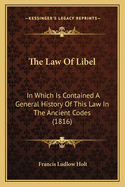 The Law of Libel: In Which Is Contained a General History of This Law in the Ancient Codes (1816)