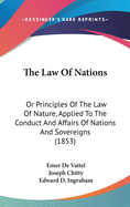 The Law Of Nations: Or Principles Of The Law Of Nature, Applied To The Conduct And Affairs Of Nations And Sovereigns (1853)