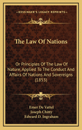 The Law of Nations: Or Principles of the Law of Nature, Applied to the Conduct and Affairs of Nations and Sovereigns (1853)