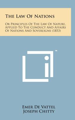 The Law of Nations: Or Principles of the Law of Nature, Applied to the Conduct and Affairs of Nations and Sovereigns (1853) - De Vattel, Emer, and Chitty, Joseph (Editor)