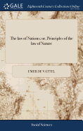 The law of Nations; or, Principles of the law of Nature: Applied to the Conduct and Affairs of Nations and Sovereigns. ... By M. de Vattel. A new Edition, Corrected. Translated From the French