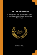 The Law of Nations: Or, Principles of the Law of Nature Applied to the Conduct and Affairs of Nations and Sovereigns