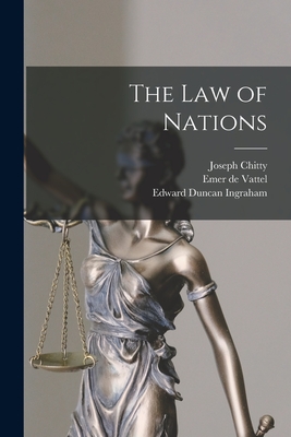 The Law of Nations - Ingraham, Edward Duncan, and De Vattel, Emer, and Chitty, Joseph