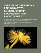 The Law of Operations Preliminary to Construction in Engineering and Architecture: Rights in Real Property, Boundaries, Easements, and Franchises: For Engineers, Architects, Contractors, Builders, Public Officers, and Attorneys at Law