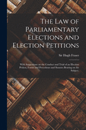 The Law of Parliamentary Elections and Election Petitions: With Suggestions on the Conduct and Trial of an Election Petiion, Forms and Precedents and Statutes Bearing on the Subject.