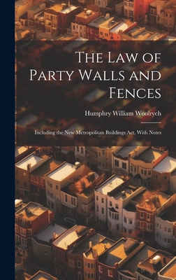 The Law of Party Walls and Fences: Including the New Metropolitan Buildings Act, With Notes - Woolrych, Humphry William