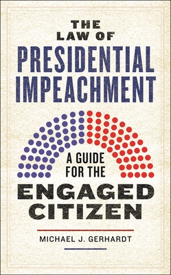 The Law of Presidential Impeachment: A Guide for the Engaged Citizen - Gerhardt, Michael J