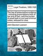 The law of presumptive evidence: including presumptions both of law and of fact, and the burden of proof both in civil and criminal cases, reduced to rules.