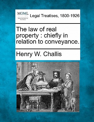 The Law of Real Property: Chiefly in Relation to Conveyance. - Challis, Henry William