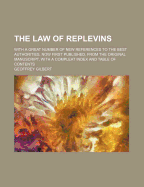 The Law of Replevins: With a Great Number of New References to the Best Authorities. Now First Published, from the Original Manuscript, with a Compleat Index and Table of Contents - Gilbert, Geoffrey