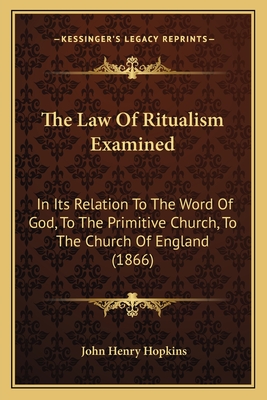 The Law Of Ritualism Examined: In Its Relation To The Word Of God, To The Primitive Church, To The Church Of England (1866) - Hopkins, John Henry