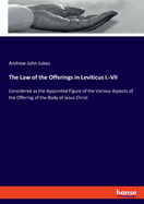 The Law of the Offerings in Leviticus I.-VII: Considered as the Appointed Figure of the Various Aspects of the Offering of the Body of Jesus Christ