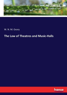 The Law of Theatres and Music-Halls - Geary, W N M