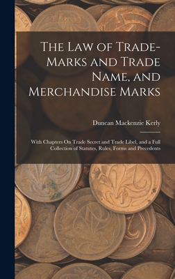 The Law of Trade-Marks and Trade Name, and Merchandise Marks: With Chapters On Trade Secret and Trade Libel, and a Full Collection of Statutes, Rules, Forms and Precedents - Kerly, Duncan MacKenzie