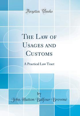 The Law of Usages and Customs: A Practical Law Tract (Classic Reprint) - Browne, John Hutton Balfour