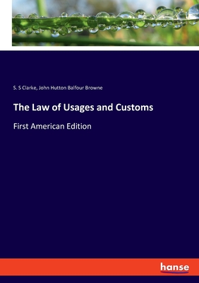 The Law of Usages and Customs: First American Edition - Browne, John Hutton Balfour, and Clarke, S S