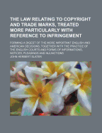 The Law Relating to Copyright and Trade Marks, Treated More Particularly with Reference to Infringement: Forming a Digest of the More Important English and American Decisions, Together with the Practice of the English Courts and Forms of Informations, Not