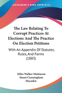 The Law Relating To Corrupt Practices At Elections And The Practice On Election Petitions: With An Appendix Of Statutes, Rules, And Forms (1883)