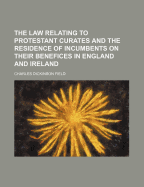 The Law Relating to Protestant Curates and the Residence of Incumbents on Their Benefices in England and Ireland