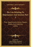The Law Relating to Shipmasters and Seamen Part 2: Their Appointment, Duties, Powers, Rights, and Liabilities (1894)